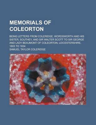 Book cover for Memorials of Coleorton; Being Letters from Coleridge, Wordsworth and His Sister, Southey, and Sir Walter Scott to Sir George and Lady Beaumont of Coleorton, Leicestershire, 1803 to 1834 Volume 1