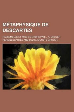 Cover of Metaphysique de Descartes; Rassemblee Et Mise En Ordre Par L. A. Gruyer