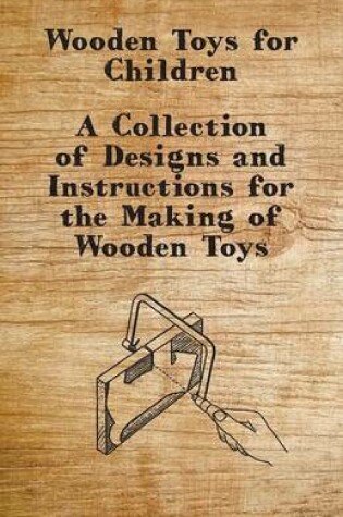 Cover of Wooden Toys for Children - A Collection of Designs and Instructions for the Making of Wooden Toys