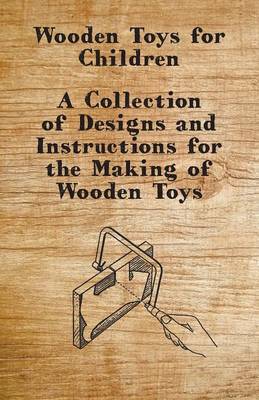 Cover of Wooden Toys for Children - A Collection of Designs and Instructions for the Making of Wooden Toys