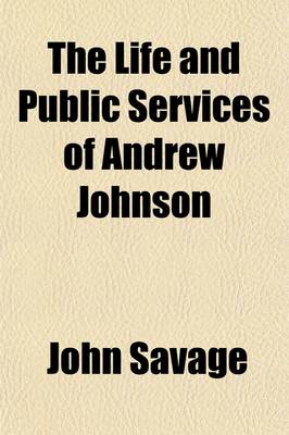 Book cover for The Life and Public Services of Andrew Johnson; Including His State Papers, Speeches and Addresses