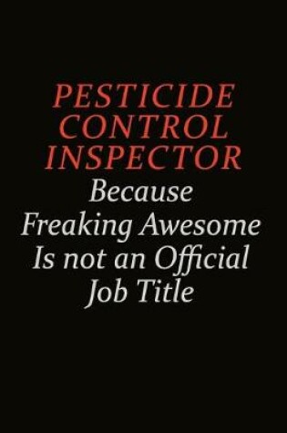 Cover of Pesticide Control Inspector Because Freaking Awesome Is Not An Official Job Title