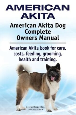 Cover of American Akita. American Akita Dog Complete Owners Manual. American Akita book for care, costs, feeding, grooming, health and training.