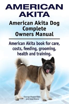 Book cover for American Akita. American Akita Dog Complete Owners Manual. American Akita book for care, costs, feeding, grooming, health and training.
