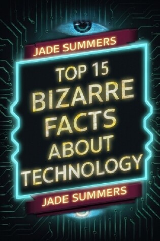 Cover of Top 15 Bizarre Facts about Technology