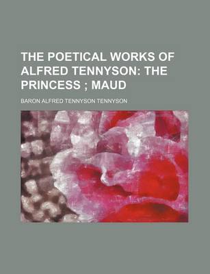 Book cover for The Poetical Works of Alfred Tennyson (Volume 4); The Princess Maud