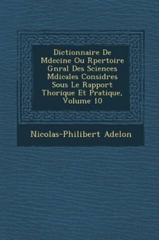 Cover of Dictionnaire de M Decine Ou R Pertoire G N Ral Des Sciences M Dicales Consid R Es Sous Le Rapport Th Orique Et Pratique, Volume 10