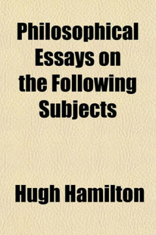 Cover of Philosophical Essays on the Following Subjects; I. on the Ascent of Vapours, II. Observations and Conjectures on the Nature of the Aurora Borealis, III. on the Principles of Mechanicks. by Hugh Hamilton