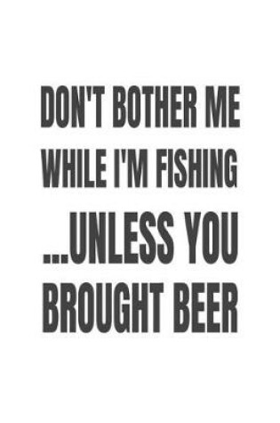 Cover of Don't Bother Me While I'm Fishing... Unless You Brought Beer