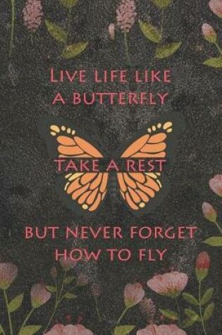 Cover of Live Life Like A Butterfly Take A Rest But Never Forget How To Fly