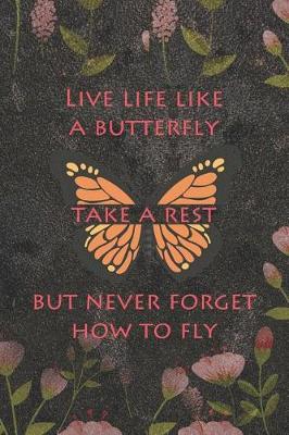 Book cover for Live Life Like A Butterfly Take A Rest But Never Forget How To Fly