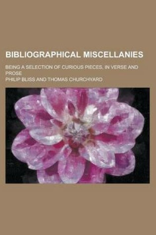 Cover of Bibliographical Miscellanies; Being a Selection of Curious Pieces, in Verse and Prose