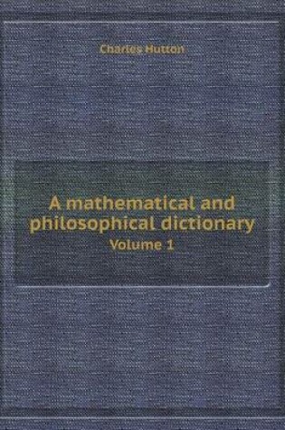 Cover of A Mathematical and Philosophical Dictionary Volume 1