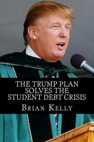 Cover of The Trump Plan Solves the Student Debt Crisis