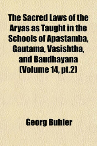 Cover of The Sacred Laws of the Aryas as Taught in the Schools of Apastamba, Gautama, Vasishtha, and Baudhayana (Volume 14, PT.2)