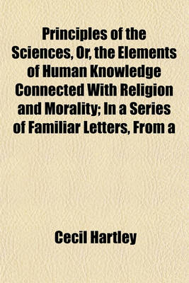 Book cover for Principles of the Sciences, Or, the Elements of Human Knowledge Connected with Religion and Morality; In a Series of Familiar Letters, from a