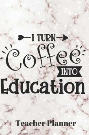 Cover of I turn coffee into education Teacher Planner