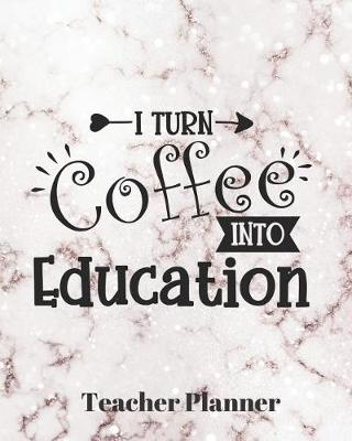 Book cover for I turn coffee into education Teacher Planner