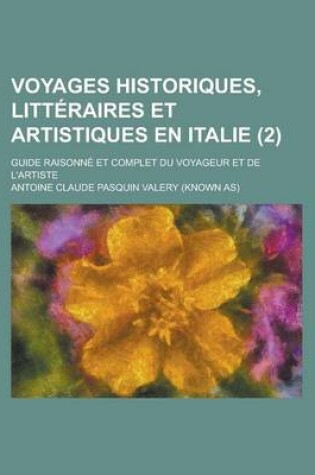 Cover of Voyages Historiques, Litteraires Et Artistiques En Italie; Guide Raisonne Et Complet Du Voyageur Et de L'Artiste (2 )