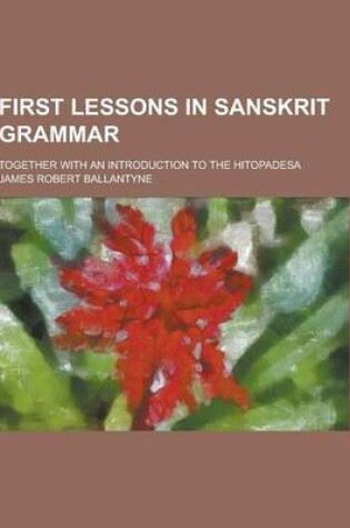 Cover of First Lessons in Sanskrit Grammar; Together with an Introduction to the Hitopadesa