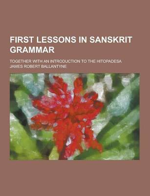 Book cover for First Lessons in Sanskrit Grammar; Together with an Introduction to the Hitopadesa