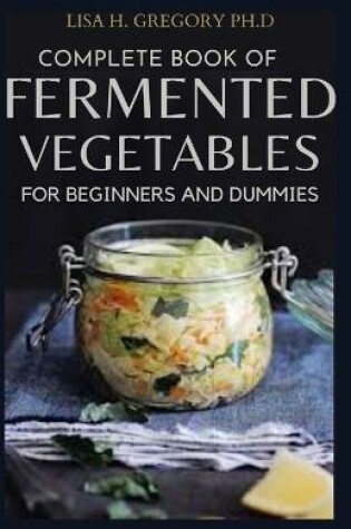 Cover of Complete Book of Fermented Vegetables for Beginners and Dummies