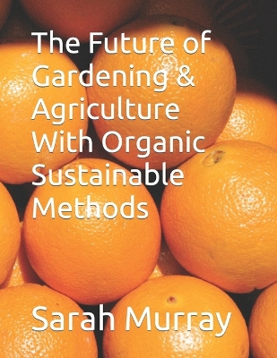 Book cover for The Future of Gardening & Agriculture With Organic Sustainable Methods