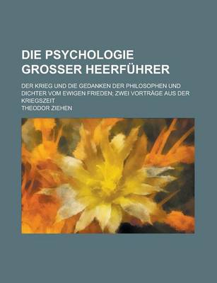 Book cover for Die Psychologie Grosser Heerfuhrer; Der Krieg Und Die Gedanken Der Philosophen Und Dichter Vom Ewigen Frieden; Zwei Vortrage Aus Der Kriegszeit