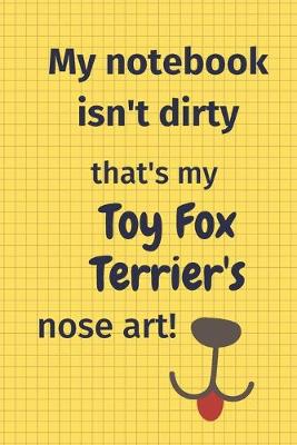 Book cover for My Notebook Isn't Dirty That's my Toy Fox Terrier's Nose Art