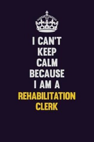 Cover of I Can't Keep Calm Because I Am A Rehabilitation Clerk