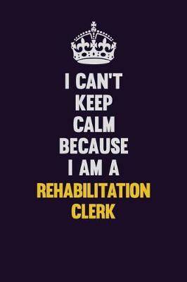 Book cover for I Can't Keep Calm Because I Am A Rehabilitation Clerk