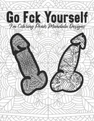 Book cover for Go Fck Yourself I'm Coloring Penis Mandala Designs