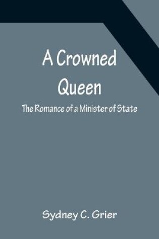 Cover of A Crowned Queen; The Romance of a Minister of State