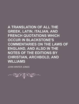 Book cover for A Translation of All the Greek, Latin, Italian, and French Quotations Which Occur in Blackstone's Commentaries on the Laws of England, and Also in the Notes of the Editions by Christian, Archbold, and Williams