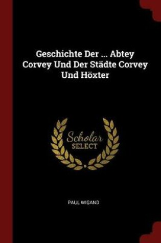 Cover of Geschichte Der ... Abtey Corvey Und Der Stadte Corvey Und Hoexter