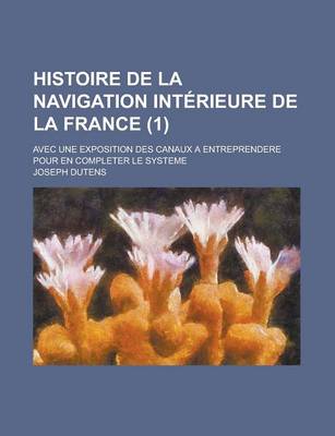 Book cover for Histoire de La Navigation Interieure de La France; Avec Une Exposition Des Canaux a Entreprendere Pour En Completer Le Systeme (1 )