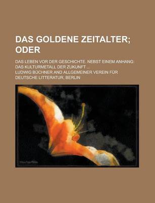 Book cover for Das Goldene Zeitalter; Das Leben VOR Der Geschichte. Nebst Einem Anhang