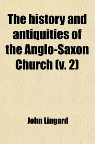 Cover of The History and Antiquities of the Anglo-Saxon Church Volume 2; Containing an Account of Its Origin, Government, Doctrines, Worship, Revenues, and Clerical and Monastic Institutions