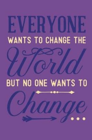 Cover of Everyone Wants To Change The World But No One Wants To Change