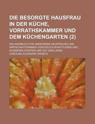 Book cover for Die Besorgte Hausfrau in Der Kuche, Vorrathskammer Und Dem Kuchengarten; Ein Handbuch Fur Angehende Hausfrauen Und Wirtschafterinnen Vorzuglich in Mit