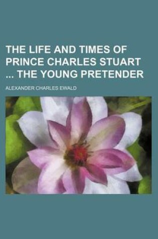 Cover of The Life and Times of Prince Charles Stuart the Young Pretender (Volume 1)