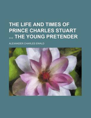 Book cover for The Life and Times of Prince Charles Stuart the Young Pretender (Volume 1)