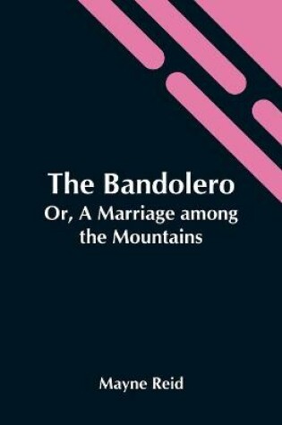 Cover of The Bandolero; Or, A Marriage Among The Mountains