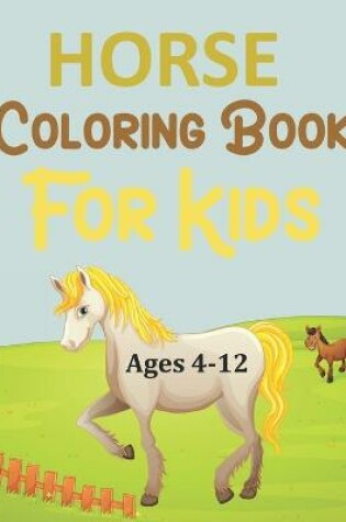 Cover of Horse Coloring Book For Kids Ages 4-12