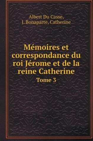 Cover of Mémoires et correspondance du roi Jérome et de la reine Catherine Tome 3