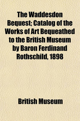 Book cover for The Waddesdon Bequest; Catalog of the Works of Art Bequeathed to the British Museum by Baron Ferdinand Rothschild, 1898