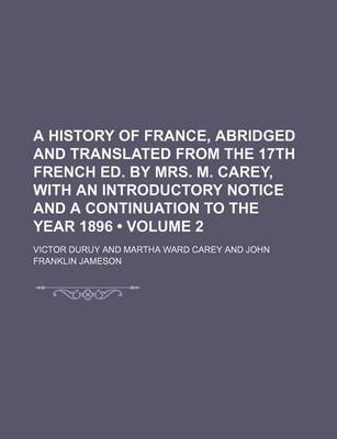 Book cover for A History of France, Abridged and Translated from the 17th French Ed. by Mrs. M. Carey, with an Introductory Notice and a Continuation to the Year 1896 (Volume 2)