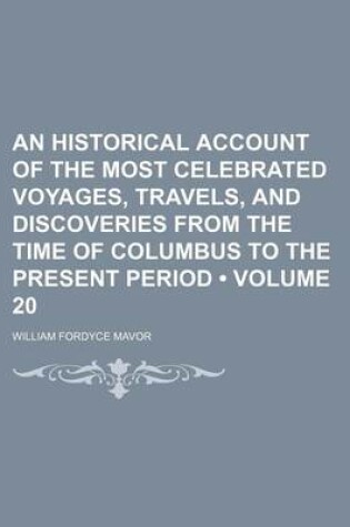 Cover of An Historical Account of the Most Celebrated Voyages, Travels, and Discoveries from the Time of Columbus to the Present Period (Volume 20)