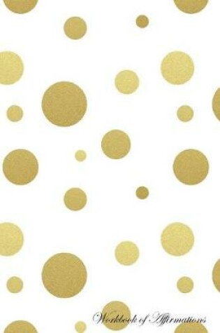 Cover of Golden Polka Dots Workbook of Affirmations Golden Polka Dots Workbook of Affirmations