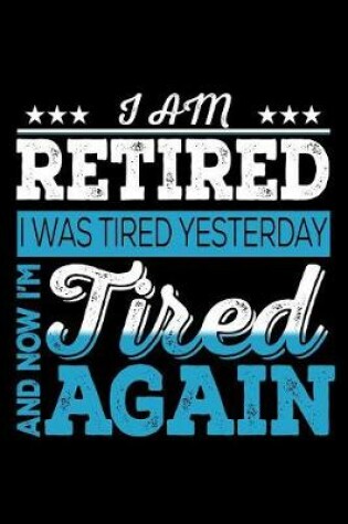 Cover of I AM Retired I Was Tired Yesterday And Now I'm Tired Again
